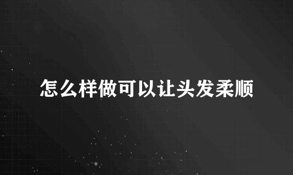 怎么样做可以让头发柔顺
