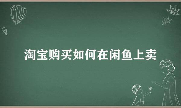 淘宝购买如何在闲鱼上卖