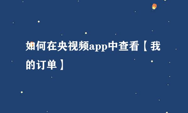 如何在央视频app中查看【我的订单】
