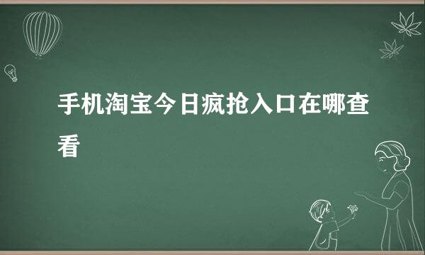 手机淘宝今日疯抢入口在哪查看