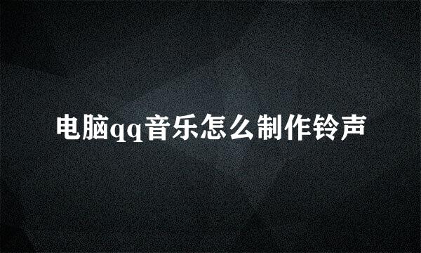 电脑qq音乐怎么制作铃声