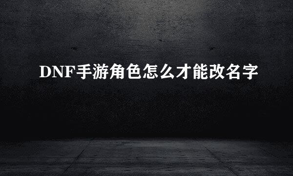 DNF手游角色怎么才能改名字