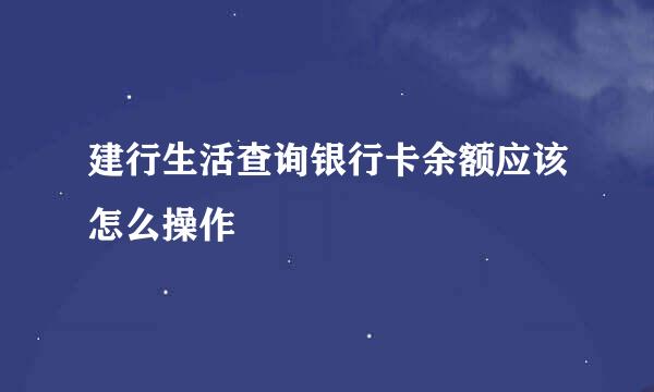建行生活查询银行卡余额应该怎么操作