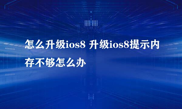 怎么升级ios8 升级ios8提示内存不够怎么办