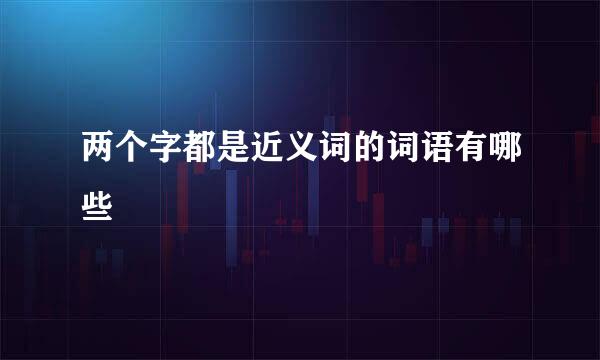 两个字都是近义词的词语有哪些