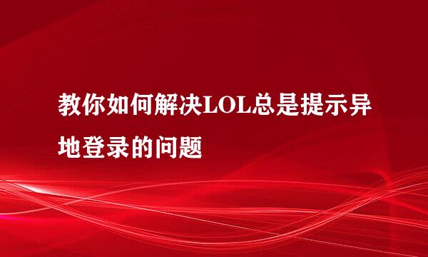 教你如何解决LOL总是提示异地登录的问题