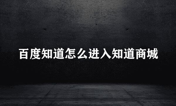 百度知道怎么进入知道商城