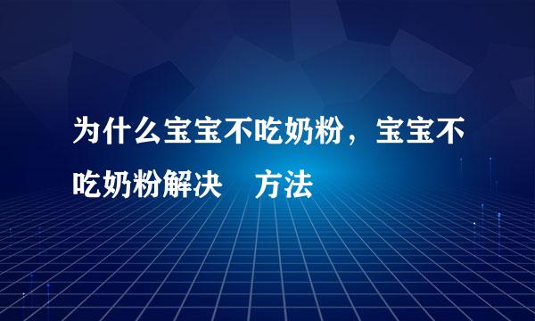 为什么宝宝不吃奶粉，宝宝不吃奶粉解决​方法