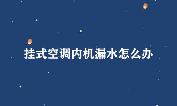 挂式空调内机漏水怎么办