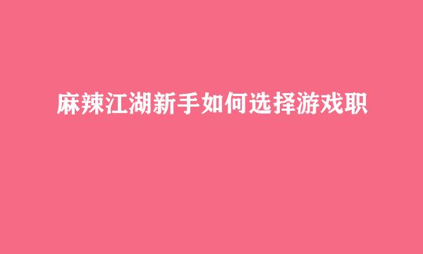 麻辣江湖新手如何选择游戏职