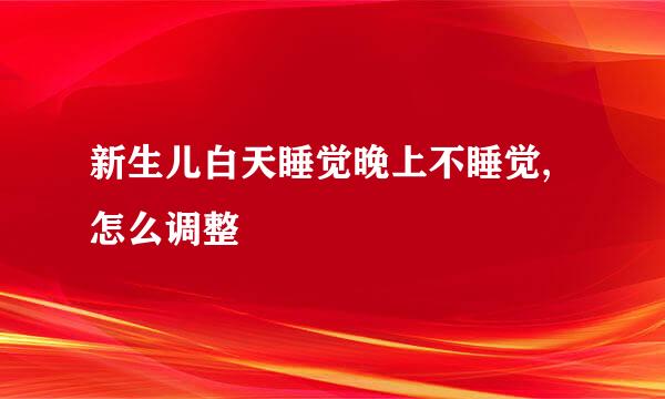 新生儿白天睡觉晚上不睡觉,怎么调整