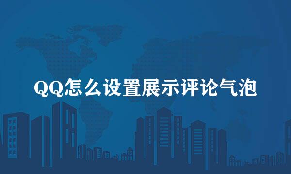 QQ怎么设置展示评论气泡