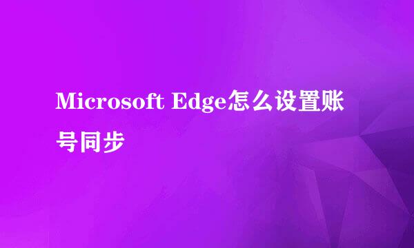 Microsoft Edge怎么设置账号同步