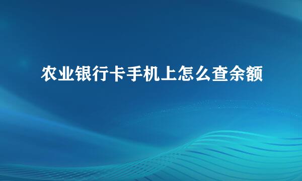 农业银行卡手机上怎么查余额