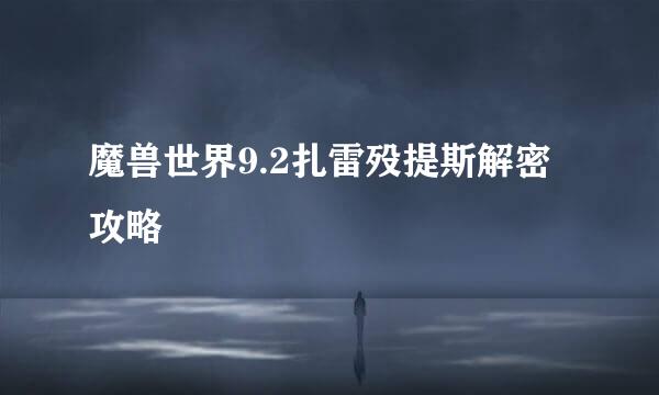 魔兽世界9.2扎雷殁提斯解密攻略