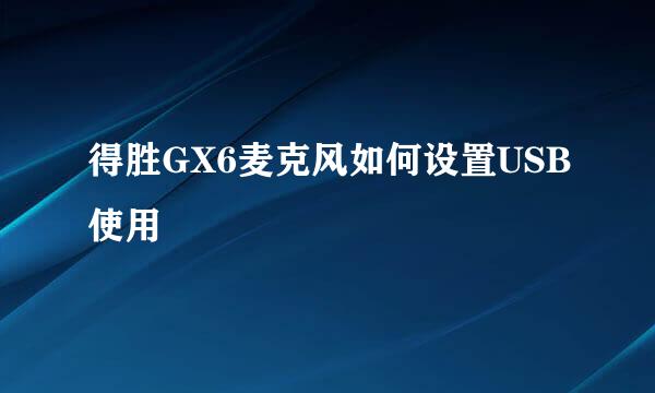 得胜GX6麦克风如何设置USB使用