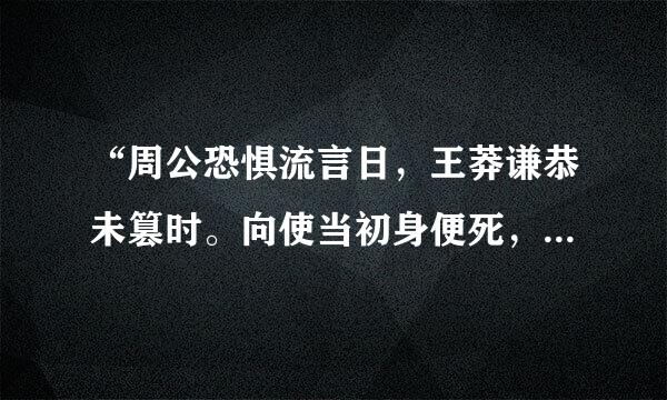 “周公恐惧流言日，王莽谦恭未篡时。向使当初身便死，一生真伪复谁知？”是什么意思