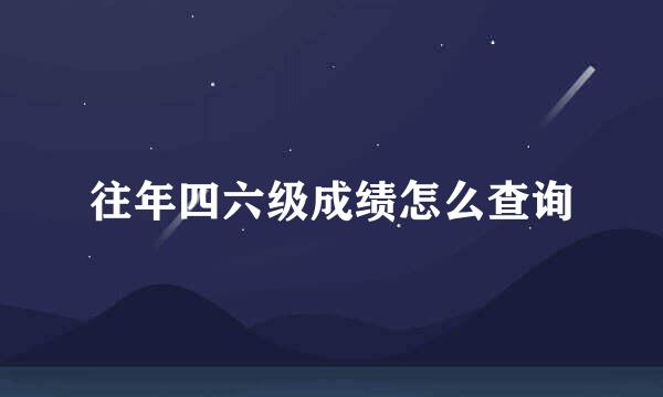 往年四六级成绩怎么查询