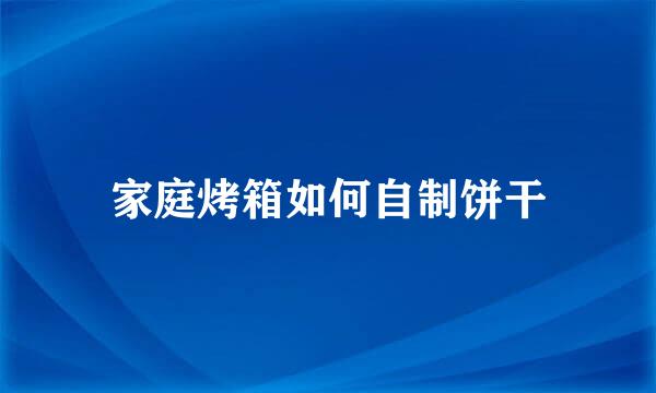 家庭烤箱如何自制饼干