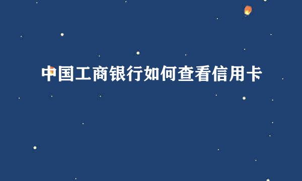 中国工商银行如何查看信用卡