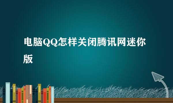 电脑QQ怎样关闭腾讯网迷你版