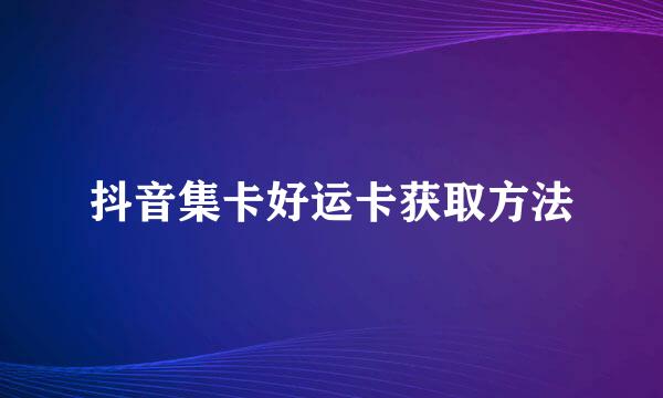 抖音集卡好运卡获取方法