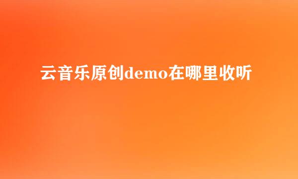 云音乐原创demo在哪里收听