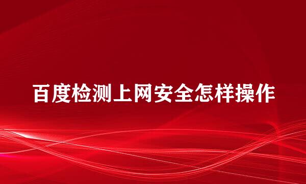 百度检测上网安全怎样操作