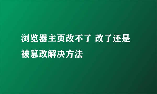 浏览器主页改不了 改了还是被篡改解决方法
