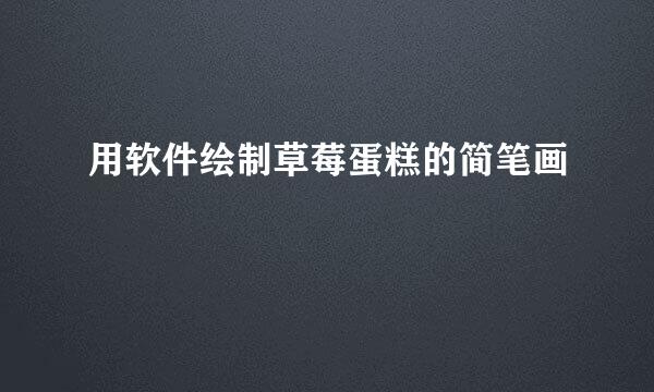 用软件绘制草莓蛋糕的简笔画