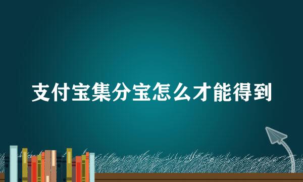 支付宝集分宝怎么才能得到