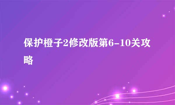 保护橙子2修改版第6-10关攻略