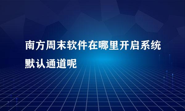 南方周末软件在哪里开启系统默认通道呢