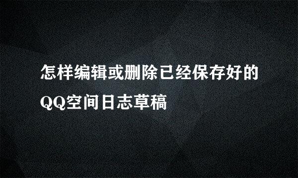 怎样编辑或删除已经保存好的QQ空间日志草稿