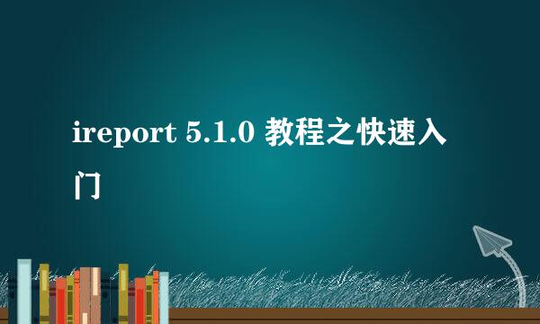 ireport 5.1.0 教程之快速入门