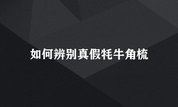 如何辨别真假牦牛角梳