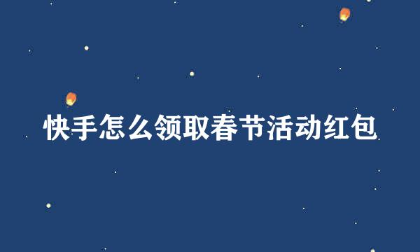快手怎么领取春节活动红包