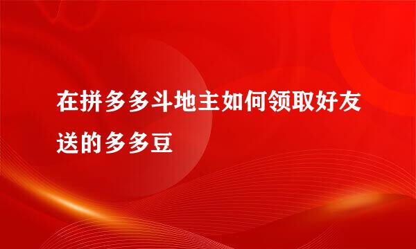 在拼多多斗地主如何领取好友送的多多豆