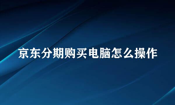 京东分期购买电脑怎么操作