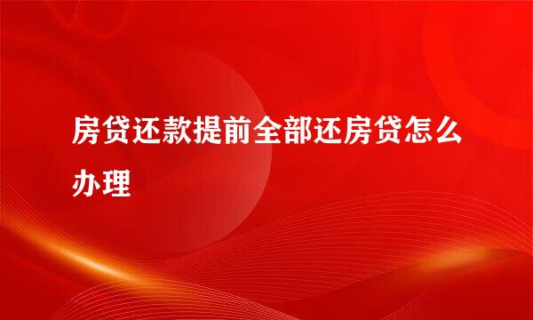 房贷还款提前全部还房贷怎么办理