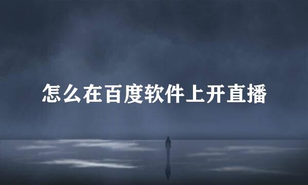 怎么在百度软件上开直播