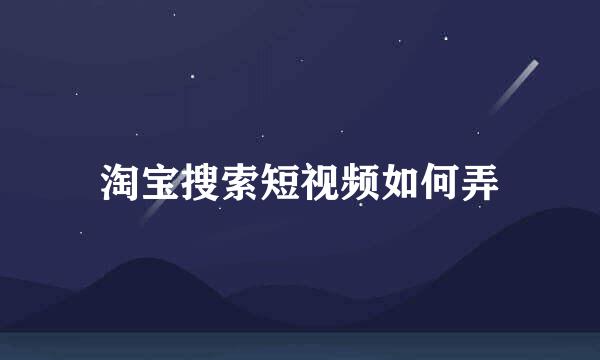 淘宝搜索短视频如何弄
