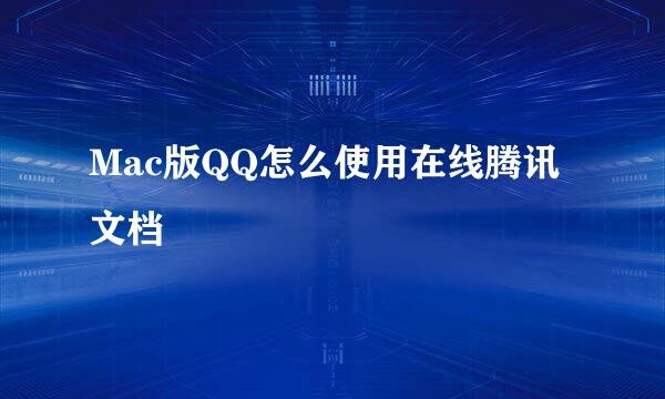 Mac版QQ怎么使用在线腾讯文档