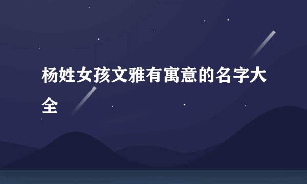 杨姓女孩文雅有寓意的名字大全