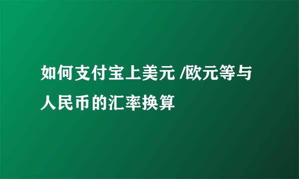 如何支付宝上美元 /欧元等与人民币的汇率换算