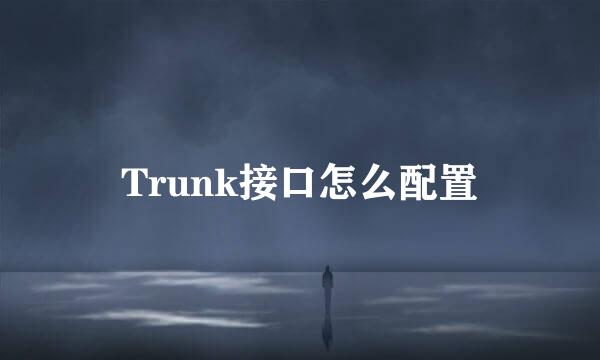 Trunk接口怎么配置