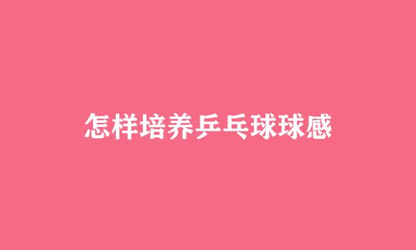 怎样培养乒乓球球感