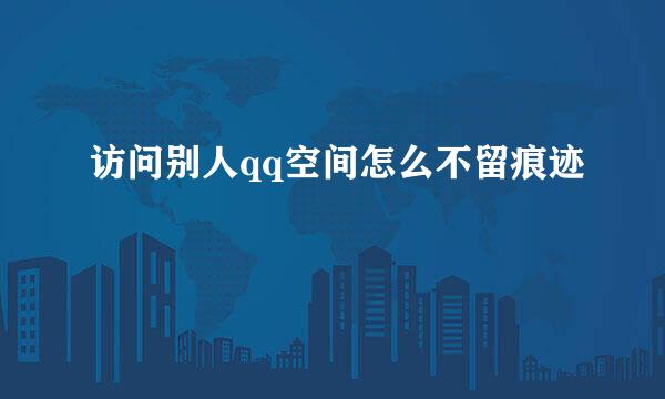 访问别人qq空间怎么不留痕迹