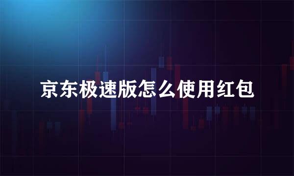 京东极速版怎么使用红包