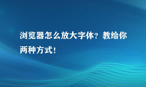 浏览器怎么放大字体？教给你两种方式！